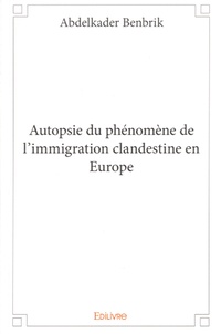 Abdelkader Benbrik - Autopsie du phénomène de l'immigration clandestine en Europe.