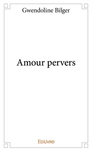 Gwendoline Bilger - Amour pervers.