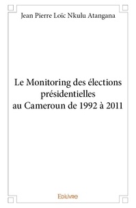 Atangana jean pierre loïc Nkulu - Le monitoring des élections présidentielles au cameroun de 1992 à 2011.