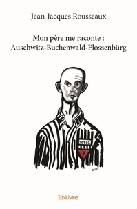 Jean-jacques Rousseaux - Mon père me raconte : auschwitz buchenwald flossenbürg.