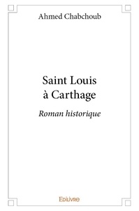 Ahmed Chabchoub - Saint louis à carthage - Roman historique.