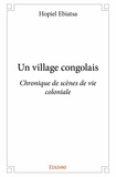 Hopiel Ebiatsa - Un village congolais - Chronique de scènes de vie coloniale.