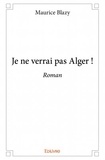Maurice Blazy - Je ne verrai pas Alger !.