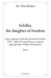 Dr. tina Richter - Schiller, the daughter of freedom - A free adaption of the life of Friedrich Schiller (1759 – 1805), the most famous european playright after William Shakespeare  Novel.