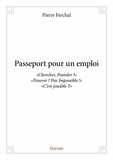 Pierre Ferchal - Passeport pour un emploi - « Chercher, Postuler ? » « Trouver ? Pas Impossible ! » «C'est jouable !! ».