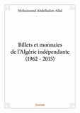 Mohammed abdelhalim Allal - Billets et monnaies de l’algérie indépendante (1962 - 2015).