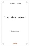Christian Guillon - Lino : abats l'atome ! - Roman policier.
