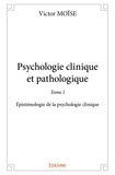 Victor Moise - Psychologie clinique et pathologique 1 : Psychologie clinique et pathologique - Épistémologie de la psychologie clinique.