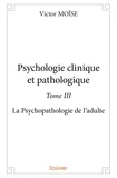 Victor Moise - Psychologie clinique et pathologique 3 : Psychologie clinique et pathologique - La Psychopathologie de l'adulte.