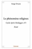 Serge Druon - Le phénomène religieux - Cycle Après Heidegge,r n°3 Essai.