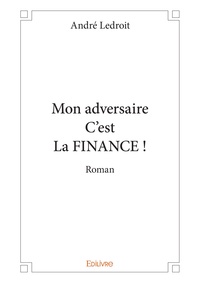 André Ledroit - Mon adversaire c'est la finance - Roman.