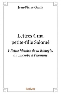 Jean-Pierre Gratia - Lettres à ma petite fille salomé - i - Petite histoire de la Biologie, du microbe à l'homme.
