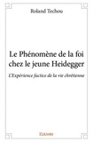 Roland Techou - Le phénomène de la foi chez le jeune heidegger - L’Expérience factice de la vie chrétienne.