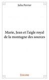Julia Perrier - Marie, jean et l’aigle royal de la montagne des sources.