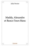 Julia Perrier - Maddy, alexandre et banco l’ours blanc.