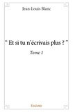 Jean-Louis Blanc - “et si tu n’écrivais plus ?ˮ 1 : “et si tu n’écrivais plus ?ˮ.