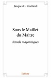 Jacques G. Ruelland - Sous le maillet du maître - Rituels maçonniques.