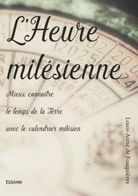 Fouquières louis-aimé De - L'heure milésienne - Mieux connaître le temps de la Terre avec le calendrier milésien.