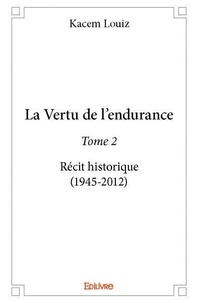 Louiz Kacem - La vertu de l’endurance 2 : La vertu de l’endurance - Récit historique (1945-2012).