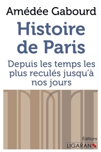 Amédée Gabourd - Histoire de Paris - Depuis les temps les plus reculés jusqu'à nos jours.