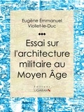  Eugène Emmanuel Viollet-le-Duc et  Ligaran - Essai sur l'architecture militaire au Moyen Âge.