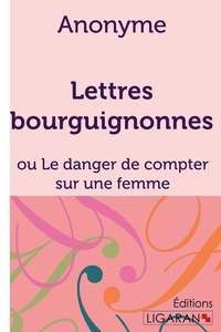  Anonyme - Lettres bourguignonnes - Ou Le danger de compter sur une femme.