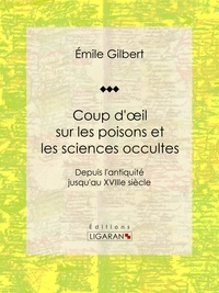 Emile Gilbert et  Ligaran - Coup d'oeil sur les poisons et les sciences occultes - Depuis l'antiquité jusqu'au XVIIIe siècle.