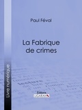 Paul Féval et  Ligaran - La Fabrique de crimes.