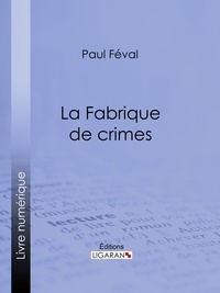 Paul Féval et  Ligaran - La Fabrique de crimes.