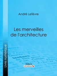  André Lefèvre et  Auguste Dieudonné Lancelot - Les Merveilles de l'architecture.