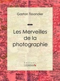 Gaston Tissandier et A. Jahandier - Les Merveilles de la photographie - Essai d'art.