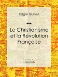 Edgar Quinet et  Ligaran - Le Christianisme et la Révolution Française - Essai historique.