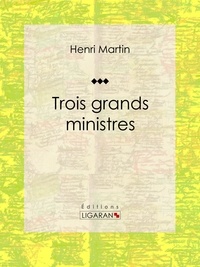 Henri Martin et  Ligaran - Trois grands ministres - Biographie historique.