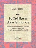 Louis Jacolliot et  Ligaran - Le Spiritisme dans le monde - L'Initiation et les Sciences occultes dans l'Inde et chez tous les peuples de l'Antiquité.
