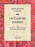 Marie-Antoine Carême et  Ligaran - Le Cuisinier parisien - ou L'art de la cuisine française au dix-neuvième siècle.