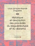 Louis Daguerre et  Ligaran - Historique et description des procédés du daguerréotype et du diorama - Essai historique sur les sciences et techniques.