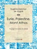  Eugène-Melchior de Vogüé et  Ligaran - Syrie, Palestine, Mont Athos - Voyage aux pays du passé.