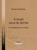 Ernest d' Hervilly et  Ligaran - À louer pour le terme - Comédie en un acte.