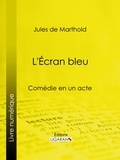 Jules de Marthold et  Ligaran - L'Écran bleu - Comédie en un acte.