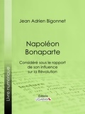 Jean Adrien Bigonnet et  Ligaran - Napoléon Bonaparte - Considéré sous le rapport de son influence sur la Révolution.