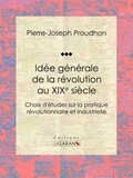 Pierre-Joseph Proudhon et  Ligaran - Idée générale de la révolution au XIXe siècle - Choix d'études sur la pratique révolutionnaire et industrielle.