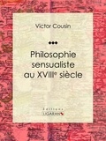  Victor Cousin et  Ligaran - Philosophie sensualiste au dix-huitième siècle - Essai philosophique.