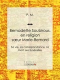  P.M. et  Ligaran - Bernadette Soubirous - En religion soeur Marie-Bernard: sa vie, sa correspondance, sa mort, ses funérailles.