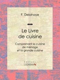 Jules Gouffé et Etienne Antoine Eugène Ronjat - Le Livre de cuisine - Comprenant la cuisine de ménage et la grande cuisine.