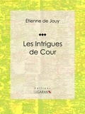 Étienne de Jouy et  Ligaran - Les Intrigues de cour - Comédie historique en cinq actes et en prose.