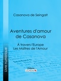 Casanova de Seingalt et  Ligaran - Aventures d'amour de Casanova - A travers l'Europe - Les Maîtres de l'Amour.