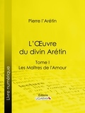 Pierre L'Arétin et Guillaume Apollinaire - L'Oeuvre du divin Arétin - Tome I - Les Maîtres de l'Amour.