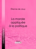 Étienne de Jouy et  Ligaran - La morale appliquée à la politique.
