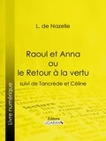L. de Nazelle et  Ligaran - Raoul et Anna ou le Retour à la vertu - suivi de Tancrède et Céline.
