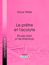 Oscar Wilde et Albert Savine - Le prêtre et l'acolyte - Études d'art et de littérature.
